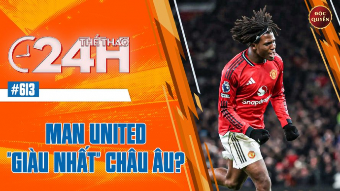 Số 613: Man United "Giàu Nhất" Châu Âu - Thể thao 24h