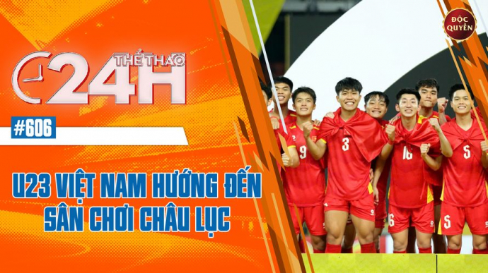Số 626: U23 Việt Nam Hướng Đến Sân Chơi Âu Lục- Thể thao 24h