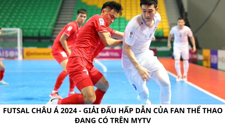 Futsal Châu Á 2024 - Giải đấu hấp dẫn của fan thể thao đang có trên MyTV